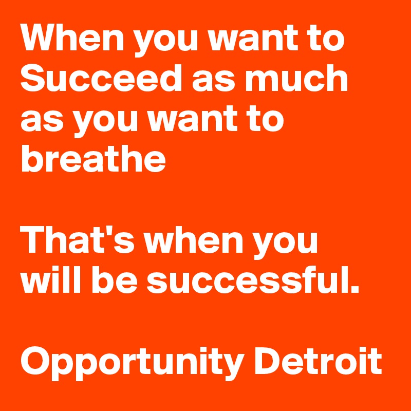 When you want to 
Succeed as much as you want to breathe

That's when you
will be successful.

Opportunity Detroit 