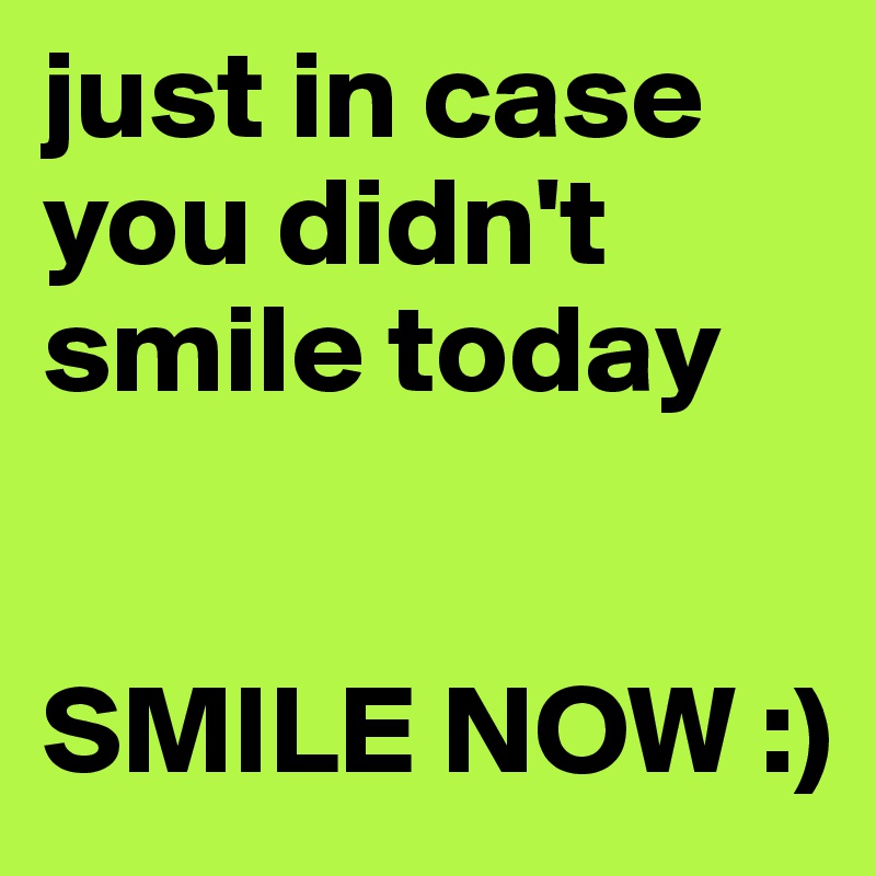 just in case you didn't smile today


SMILE NOW :)