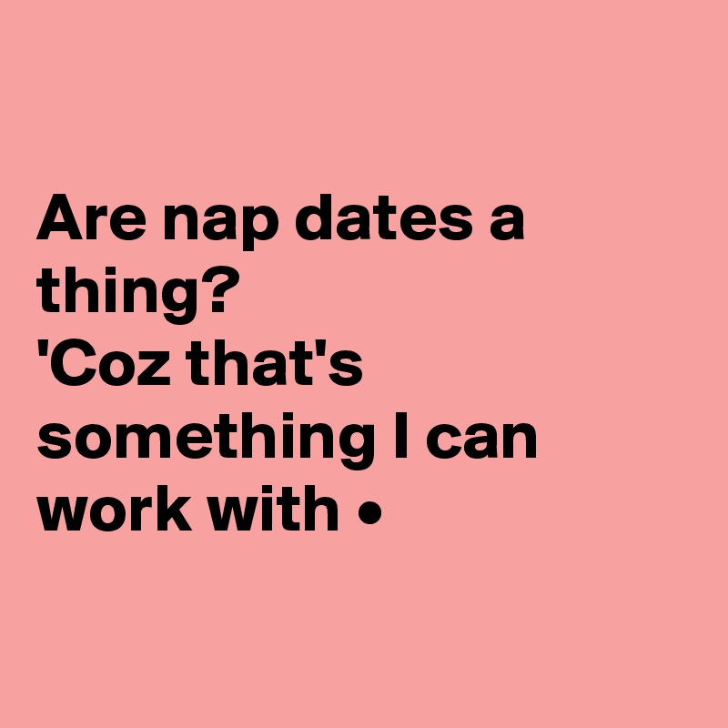 

Are nap dates a thing?
'Coz that's something I can work with •

