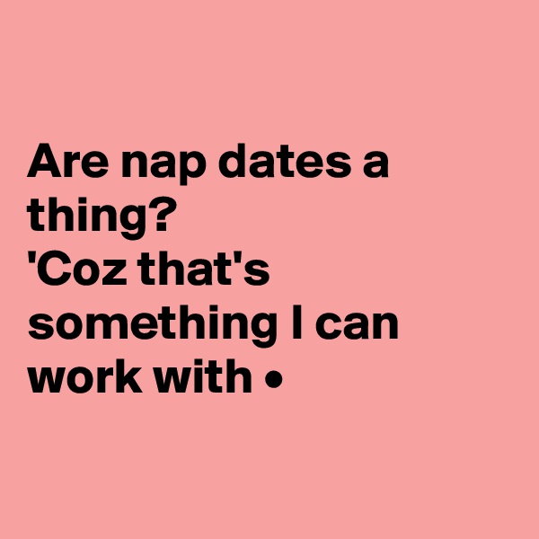 

Are nap dates a thing?
'Coz that's something I can work with •


