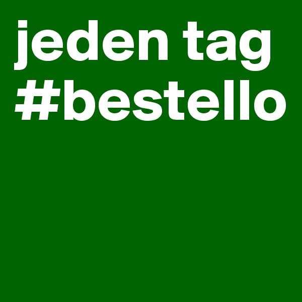 jeden tag #bestello

