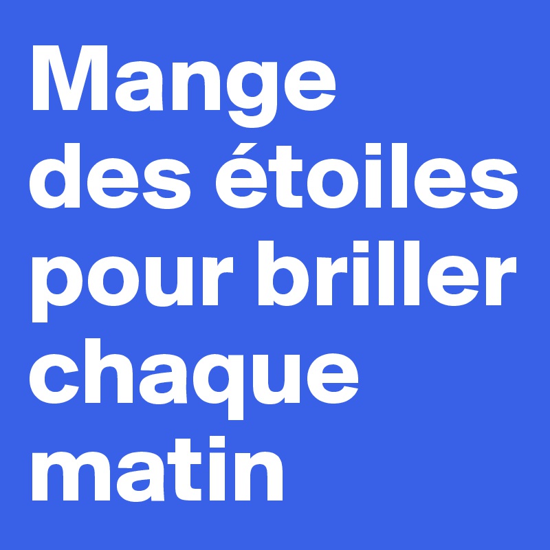 Mange des étoiles pour briller chaque matin