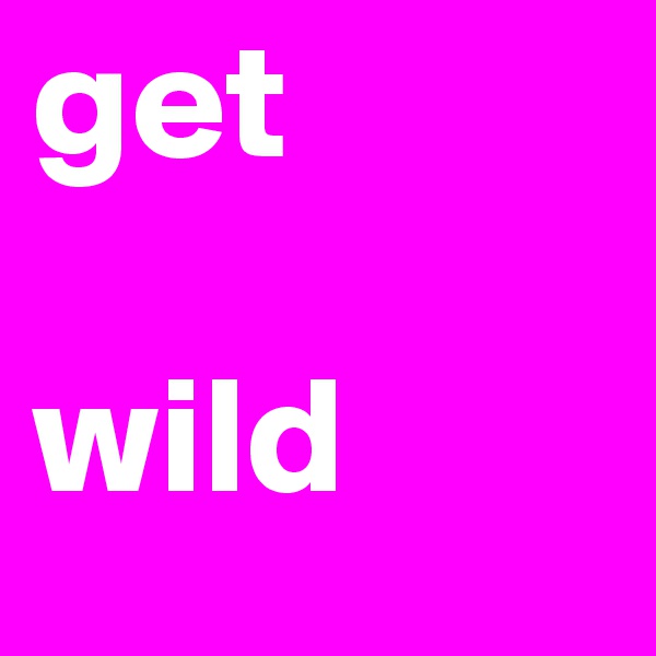 get

wild