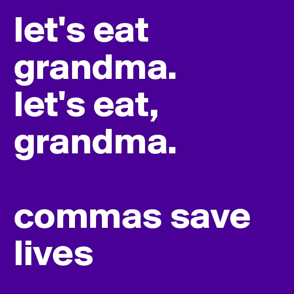 let's eat grandma. 
let's eat, grandma. 

commas save lives