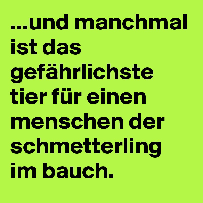 ...und manchmal ist das gefährlichste tier für einen menschen der schmetterling im bauch.