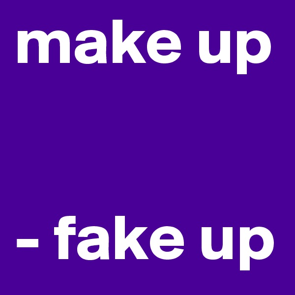 make up


- fake up