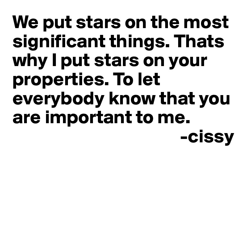We put stars on the most significant things. Thats why I put stars on your properties. To let everybody know that you are important to me.
                                            -cissy



