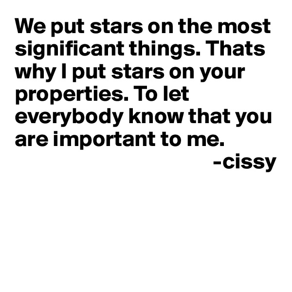 We put stars on the most significant things. Thats why I put stars on your properties. To let everybody know that you are important to me.
                                            -cissy



