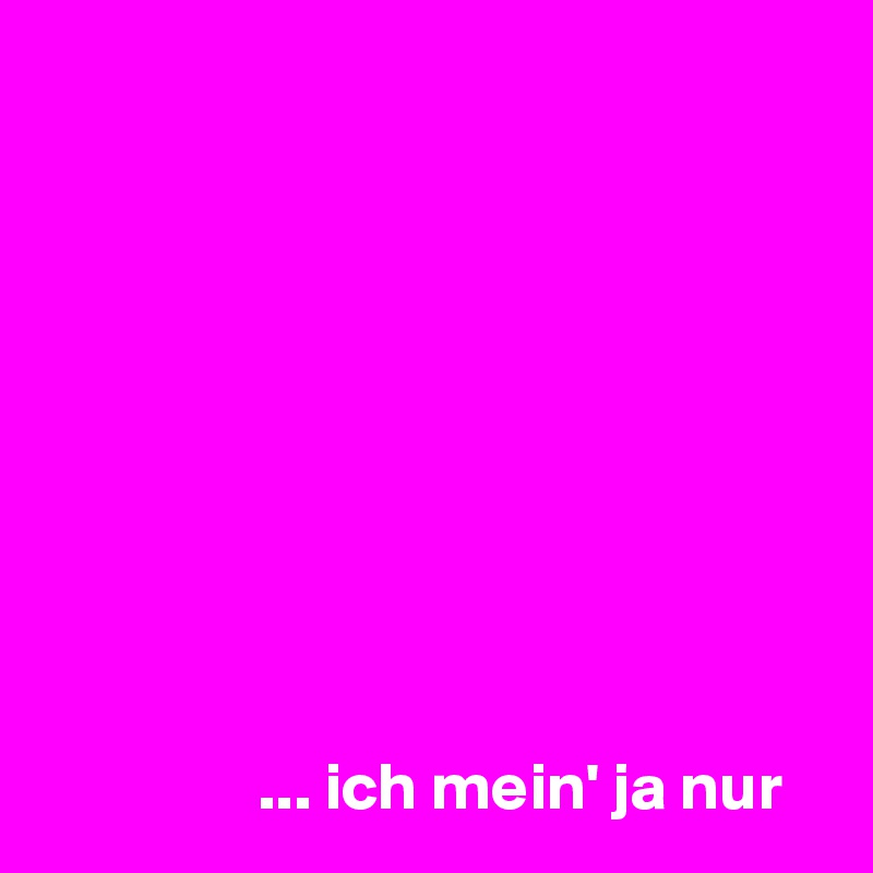 









                ... ich mein' ja nur