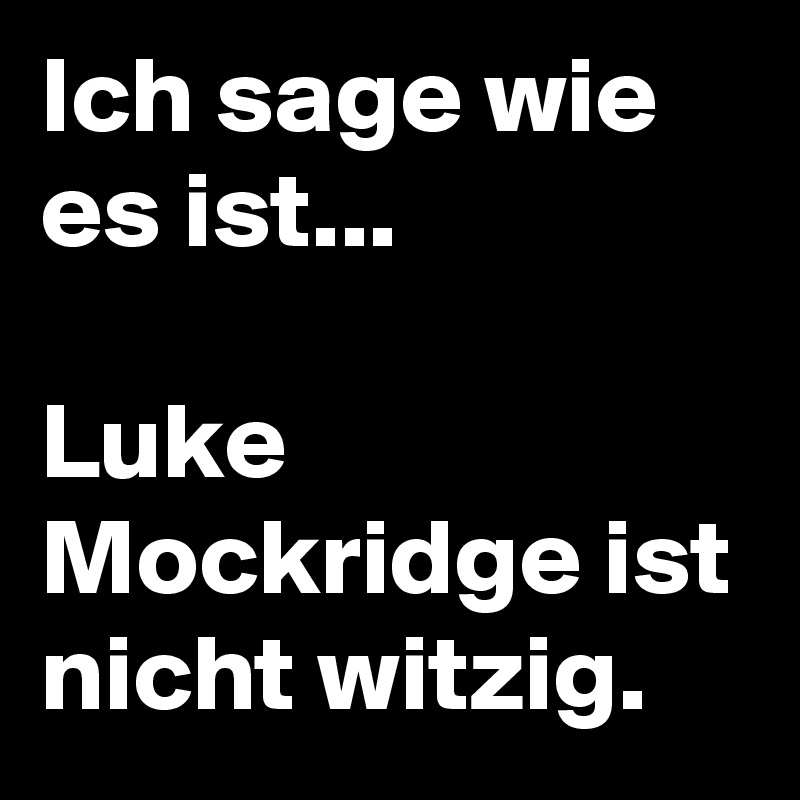 Ich sage wie es ist...

Luke Mockridge ist nicht witzig.