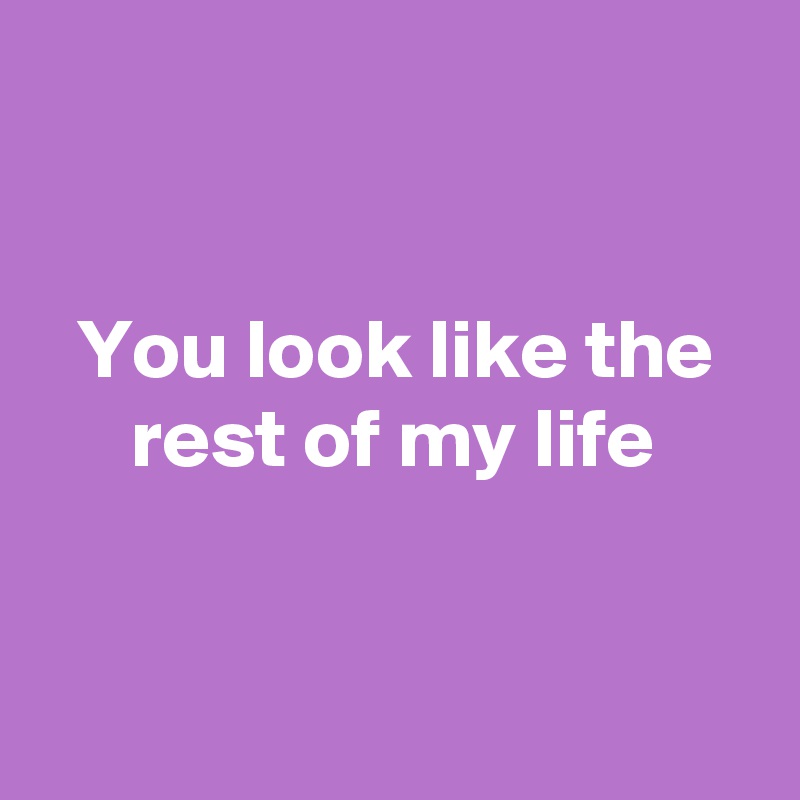 


You look like the rest of my life


