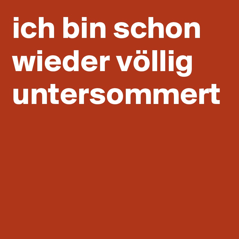ich bin schon wieder völlig untersommert