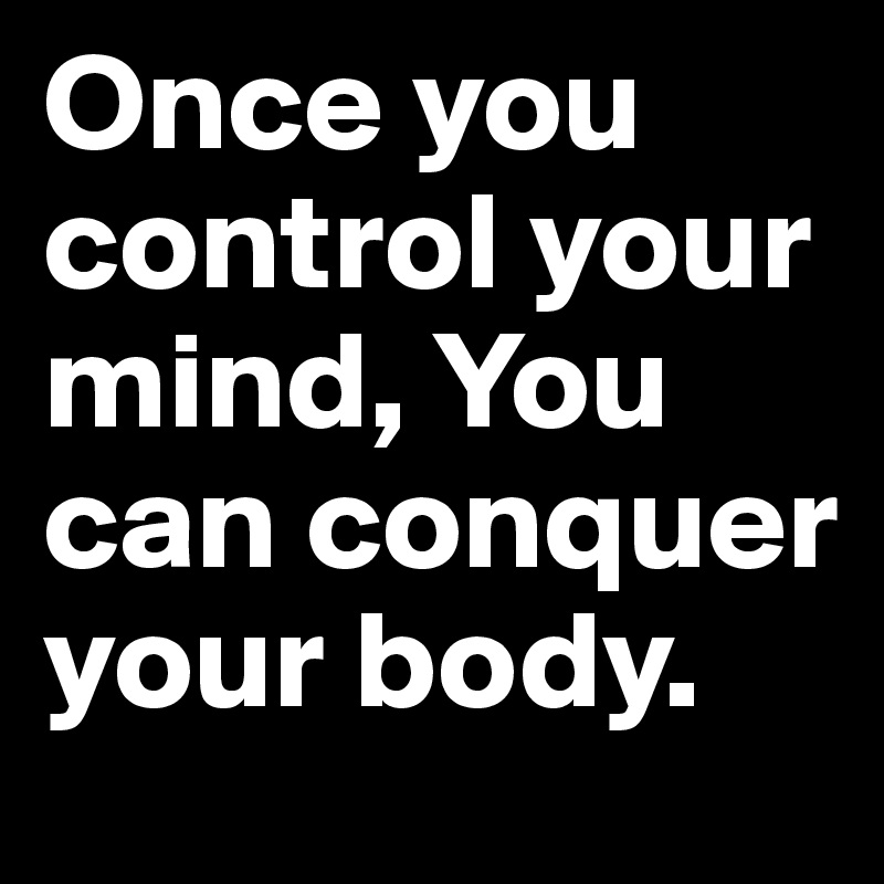 Image result for once you control your mind you can conquer your body