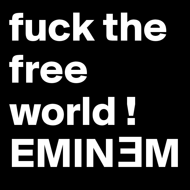 fuck the free world !
EMIN?M