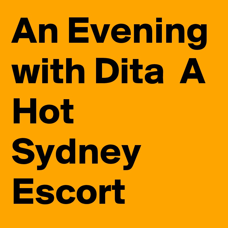 An Evening with Dita  A Hot Sydney Escort