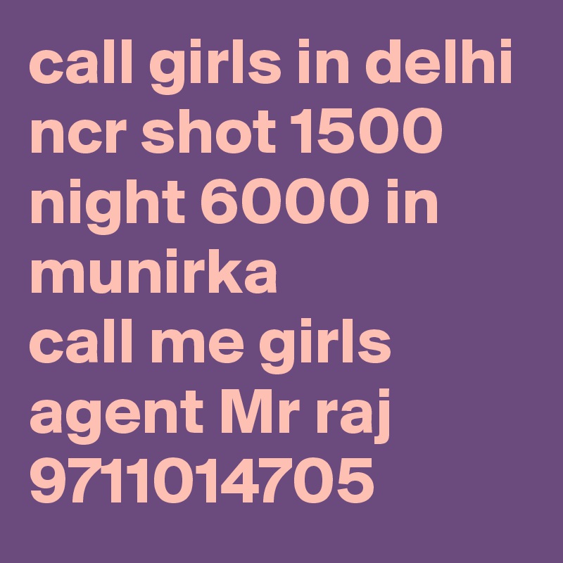 call girls in delhi ncr shot 1500 night 6000 in munirka 
call me girls agent Mr raj 9711014705
