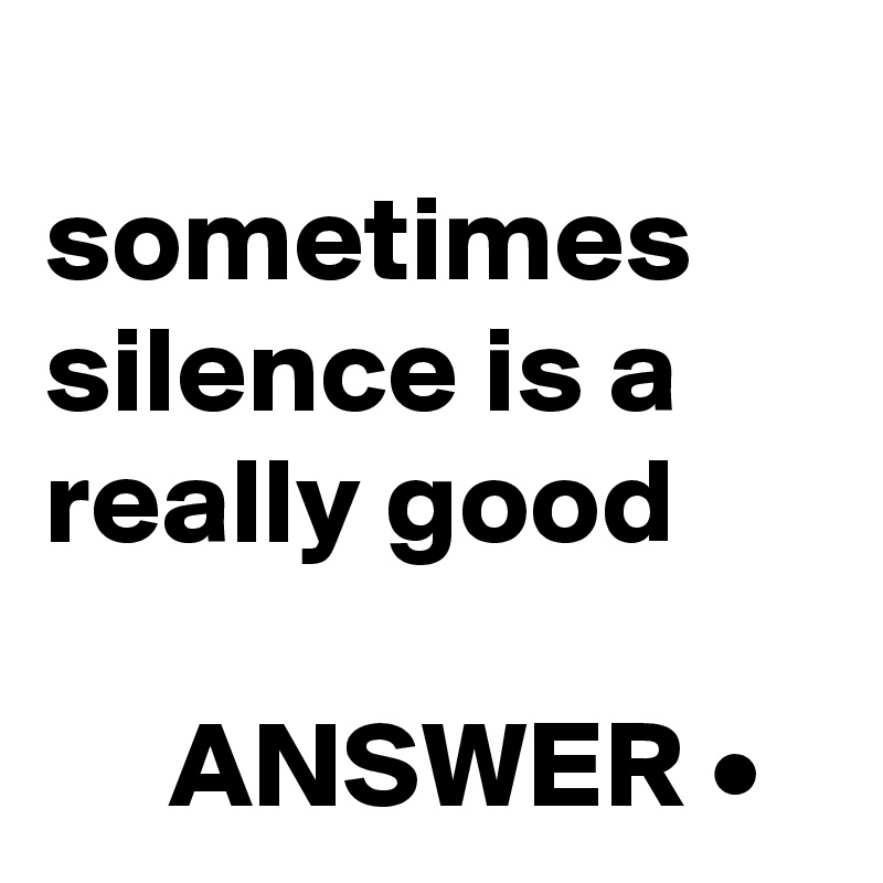 sometimes silence is a really good ANSWER • - Post by ashu007 on Boldomatic