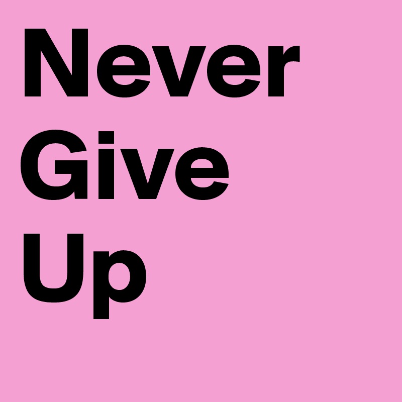 Never
Give
Up