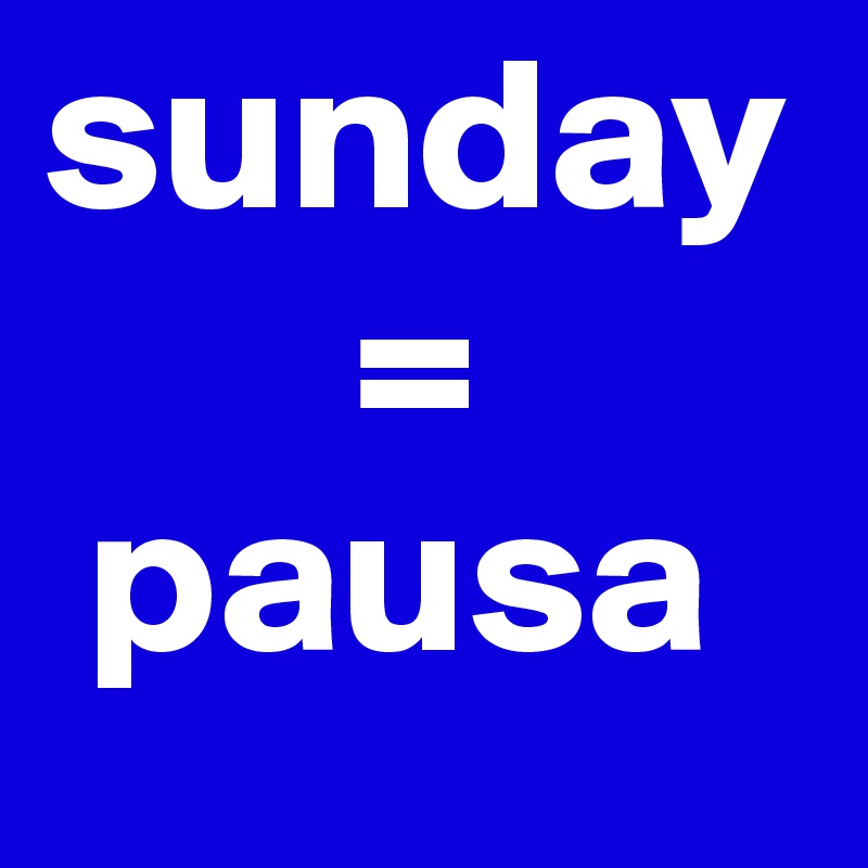 sunday
       =
 pausa