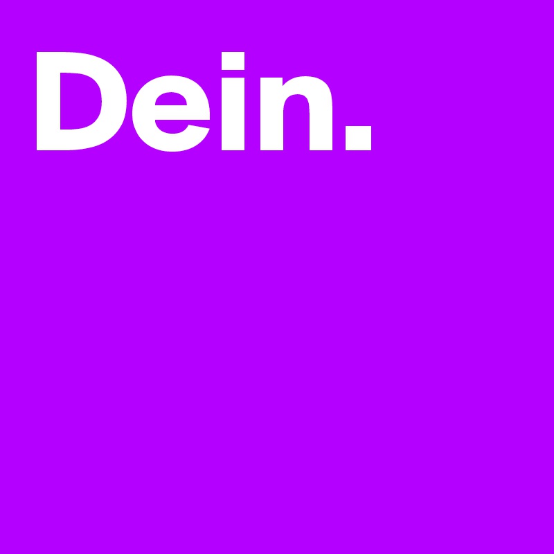 Dein.