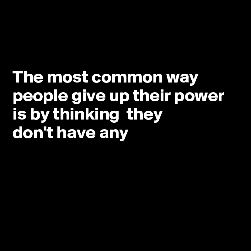 the-most-common-way-people-give-up-their-power-is-by-thinking-they-don