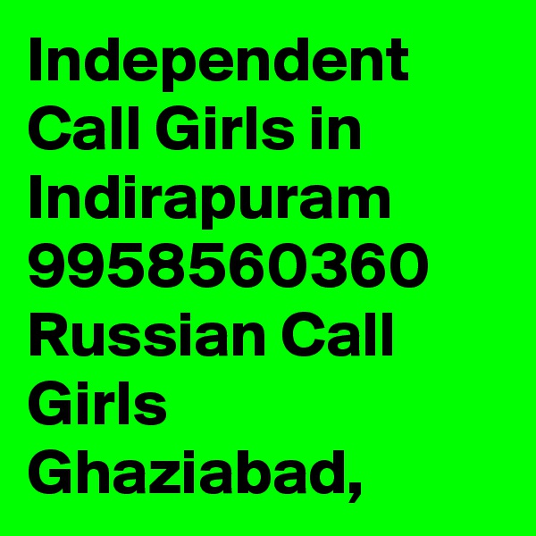 Independent Call Girls in Indirapuram 9958560360 Russian Call Girls Ghaziabad, 