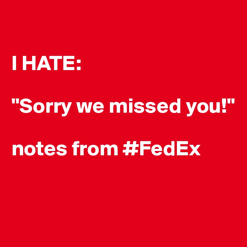 

I HATE:

"Sorry we missed you!"

notes from #FedEx


