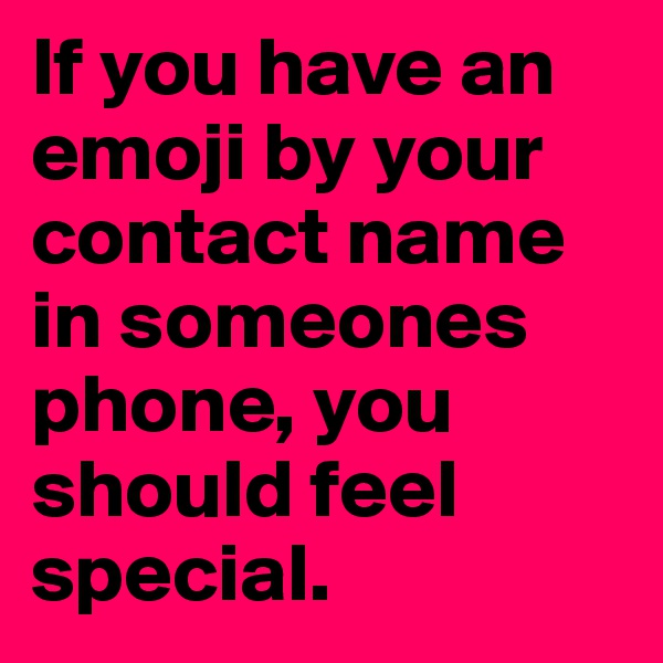 If you have an emoji by your contact name in someones phone, you should feel special. 