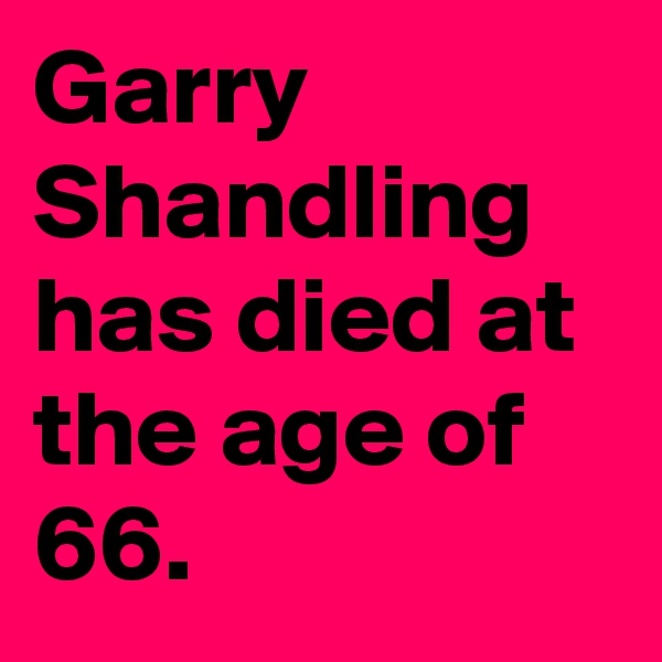 Garry Shandling has died at the age of 66.