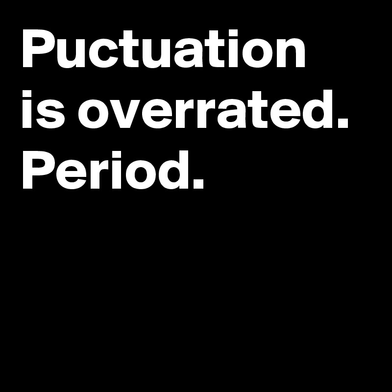 Puctuation is overrated. 
Period.

