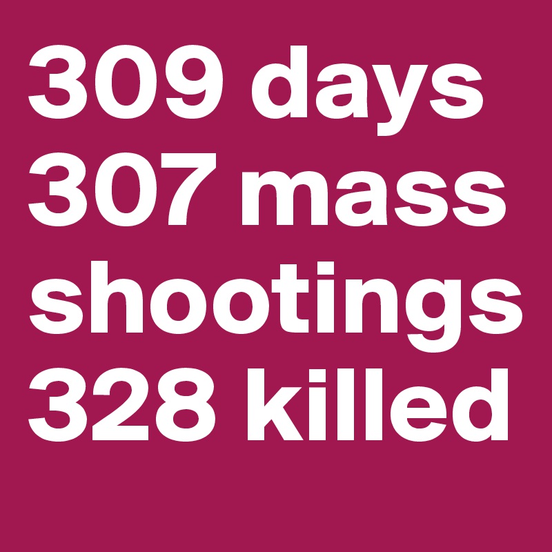 309 days
307 mass shootings
328 killed