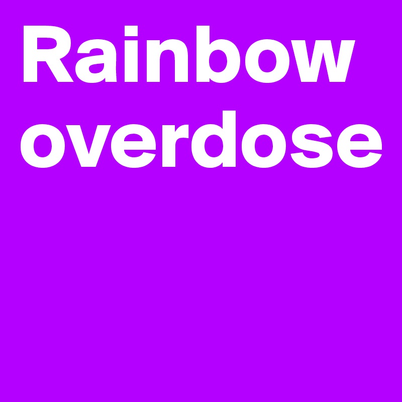 Rainbow overdose

