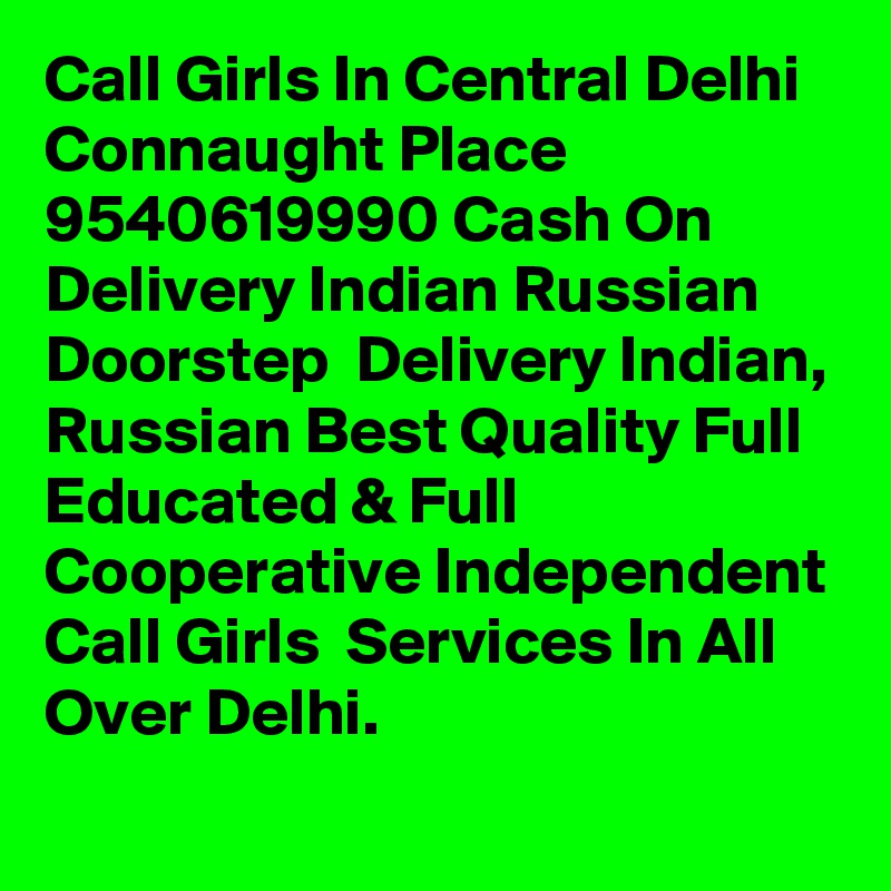 Call Girls In Central Delhi Connaught Place 9540619990 Cash On Delivery Indian Russian  Doorstep  Delivery Indian, Russian Best Quality Full Educated & Full Cooperative Independent Call Girls  Services In All Over Delhi.
