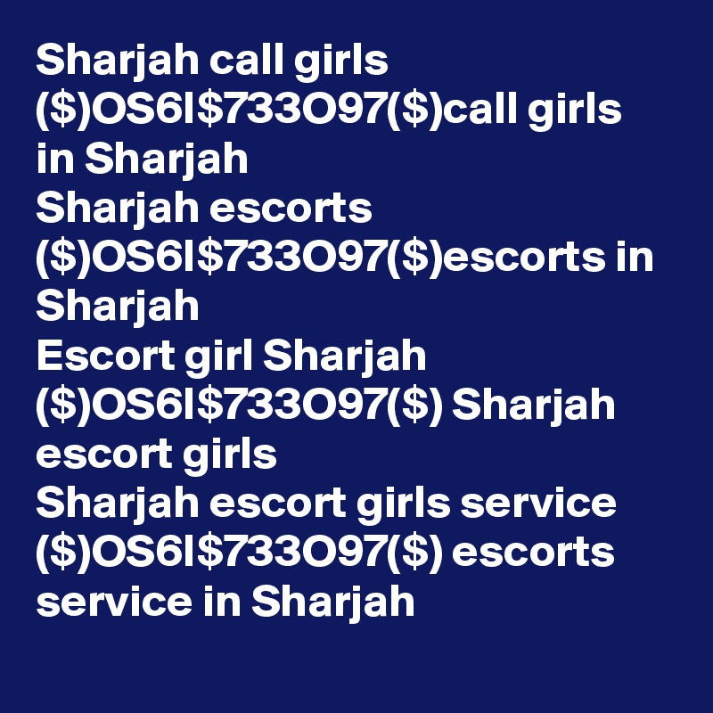 Sharjah call girls ($)OS6I$733O97($)call girls in Sharjah 
Sharjah escorts ($)OS6I$733O97($)escorts in Sharjah
Escort girl Sharjah ($)OS6I$733O97($) Sharjah escort girls
Sharjah escort girls service ($)OS6I$733O97($) escorts service in Sharjah
