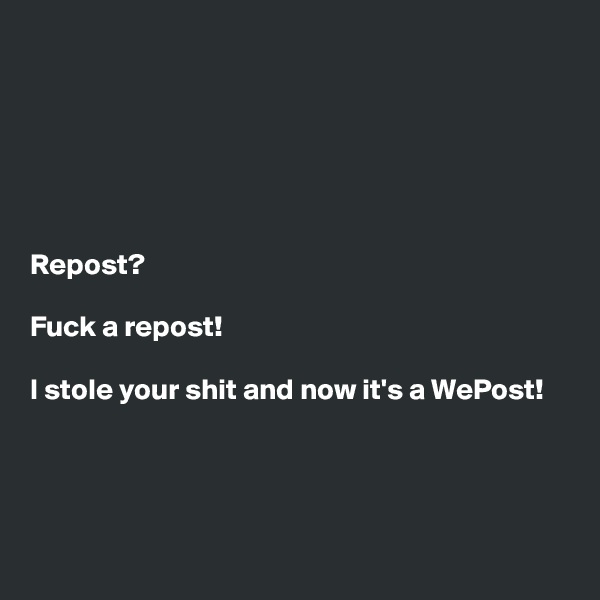 






Repost? 

Fuck a repost!
 
I stole your shit and now it's a WePost!




