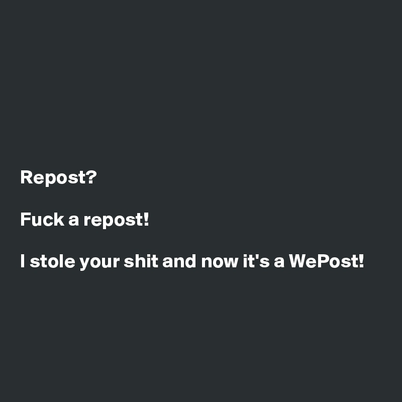 






Repost? 

Fuck a repost!
 
I stole your shit and now it's a WePost!




