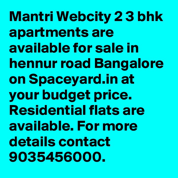 Mantri Webcity 2 3 bhk apartments are available for sale in hennur road Bangalore on Spaceyard.in at your budget price. Residential flats are available. For more details contact 9035456000.