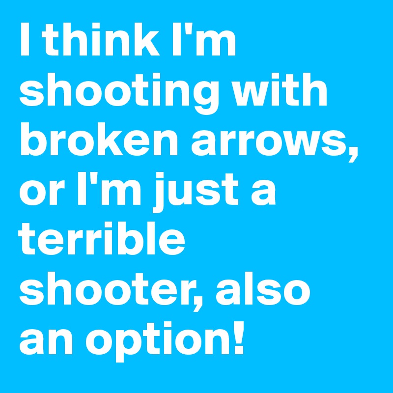 I think I'm shooting with broken arrows, or I'm just a terrible shooter, also an option!