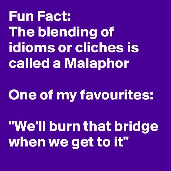 Fun Fact:
The blending of idioms or cliches is called a Malaphor

One of my favourites:

"We'll burn that bridge when we get to it"