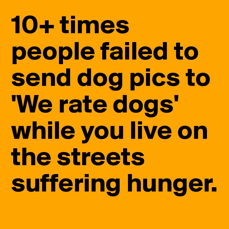 10+ times people failed to send dog pics to 'We rate dogs' while you live on the streets suffering hunger.