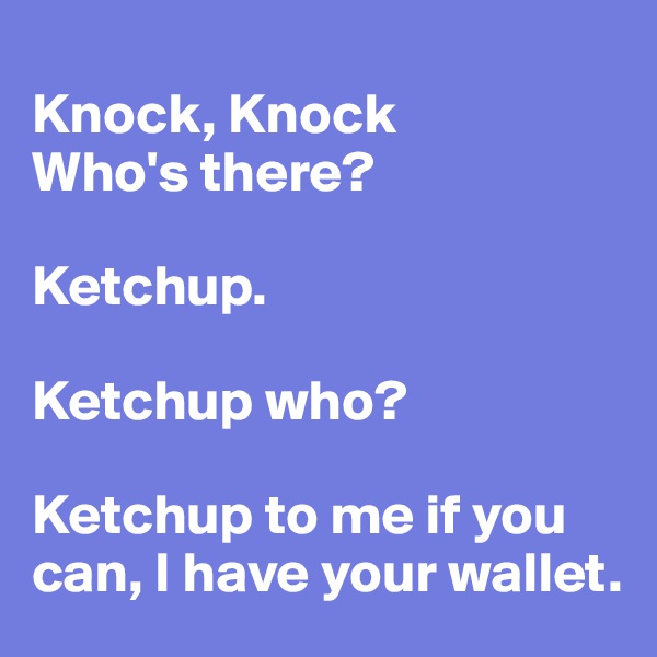 
Knock, Knock
Who's there?

Ketchup.

Ketchup who?

Ketchup to me if you can, I have your wallet.