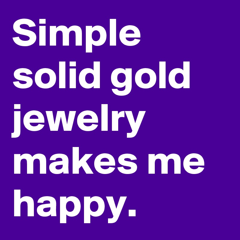 Simple solid gold jewelry makes me happy.