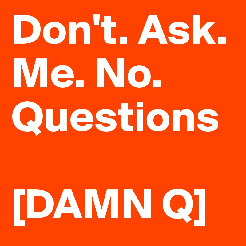 Don't. Ask. Me. No. Questions

[DAMN Q]