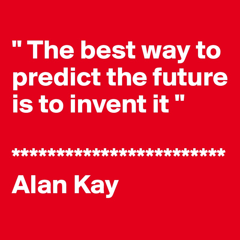 
" The best way to predict the future is to invent it "

************************
Alan Kay