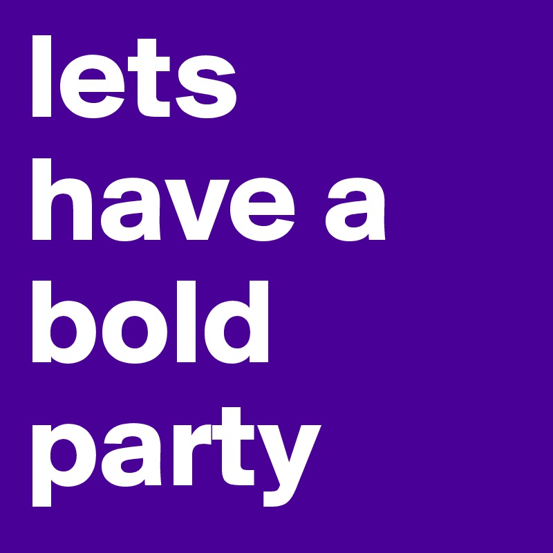 lets have a bold party