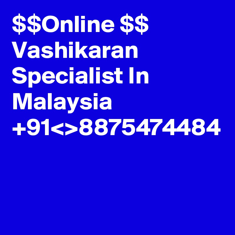 $$Online $$ Vashikaran Specialist In Malaysia +91<>8875474484