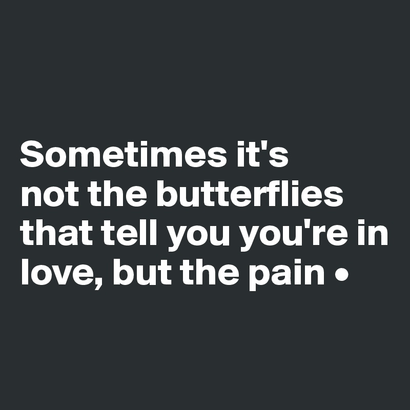 


Sometimes it's
not the butterflies that tell you you're in love, but the pain •

