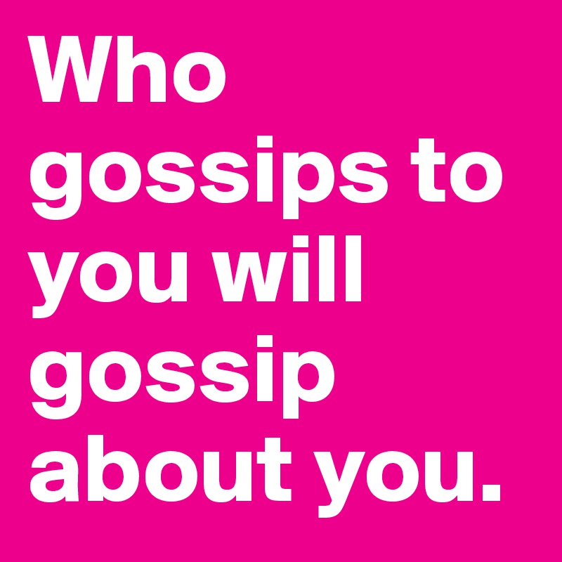 Who gossips to you will gossip about you.