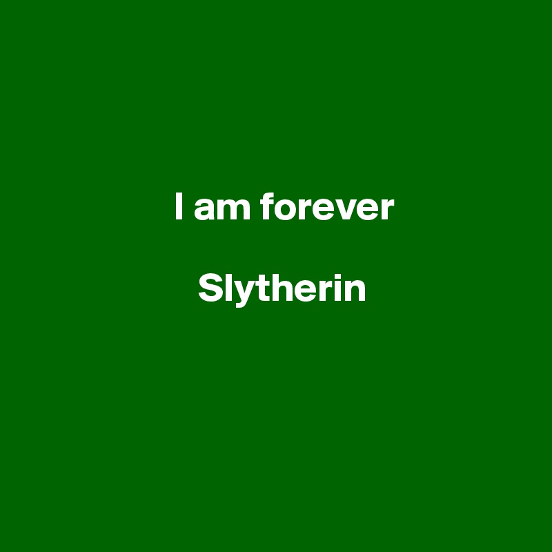 



                  I am forever

                     Slytherin




