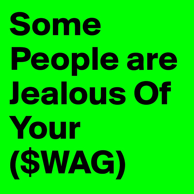 Some People are Jealous Of Your ($WAG) 